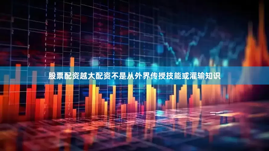股票配资越大配资不是从外界传授技能或灌输知识