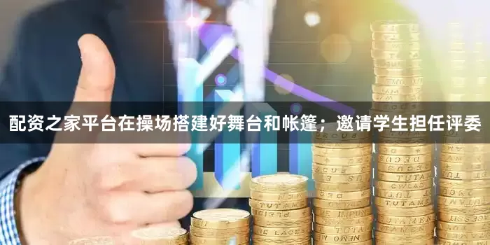 配资之家平台在操场搭建好舞台和帐篷；邀请学生担任评委