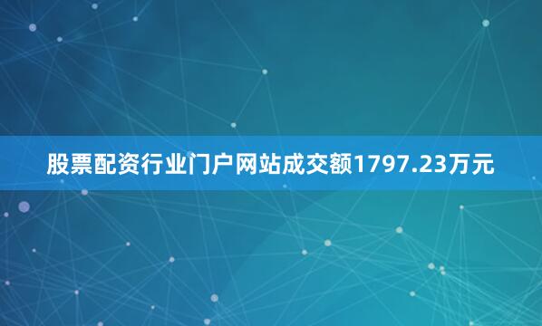 股票配资行业门户网站成交额1797.23万元