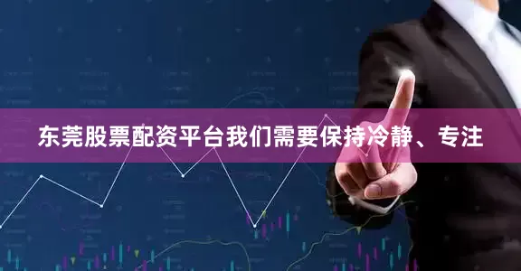 东莞股票配资平台我们需要保持冷静、专注