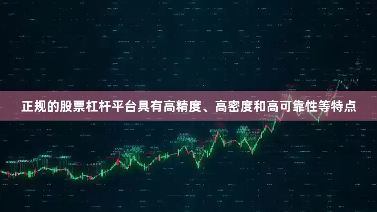 正规的股票杠杆平台具有高精度、高密度和高可靠性等特点