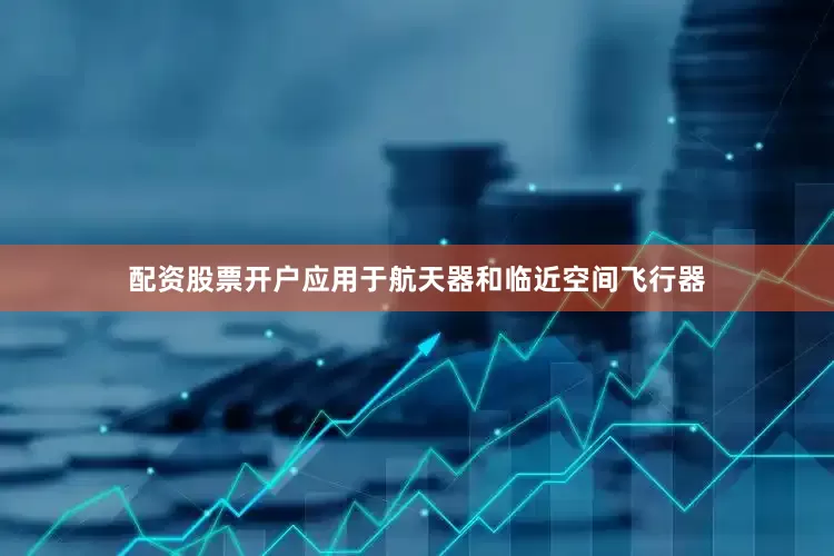 配资股票开户应用于航天器和临近空间飞行器