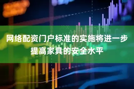 网络配资门户标准的实施将进一步提高家具的安全水平