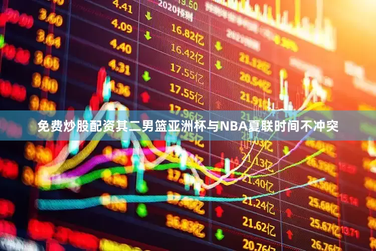免费炒股配资其二男篮亚洲杯与NBA夏联时间不冲突