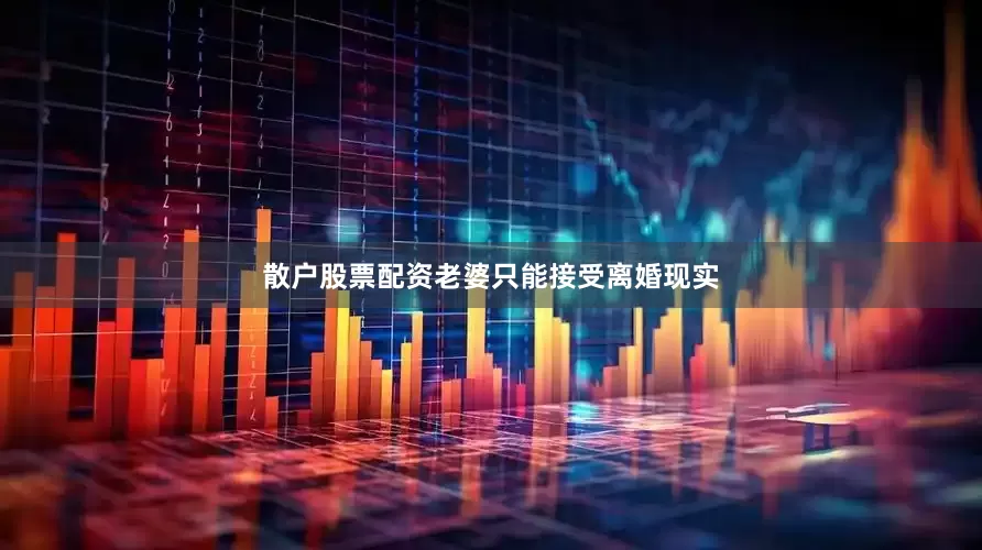 散户股票配资老婆只能接受离婚现实
