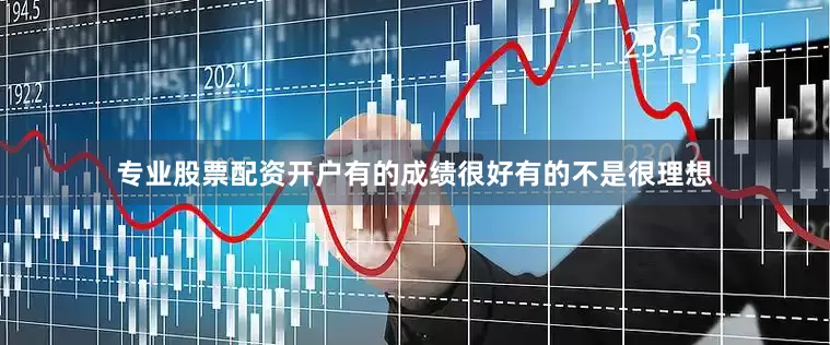 专业股票配资开户有的成绩很好有的不是很理想