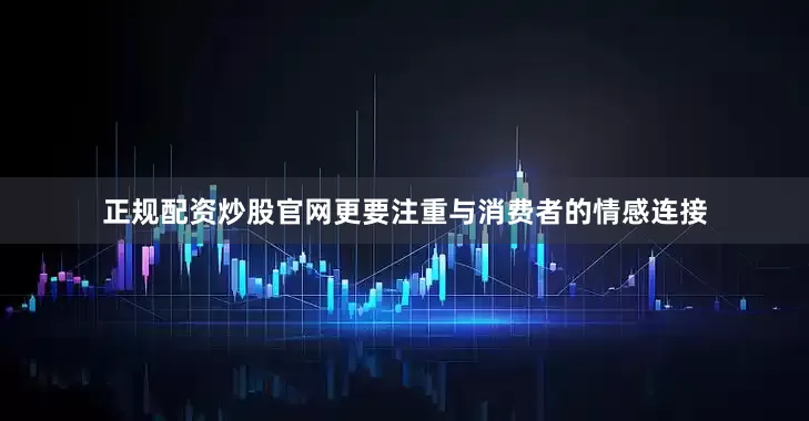 正规配资炒股官网更要注重与消费者的情感连接